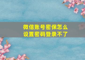 微信账号密保怎么设置密码登录不了