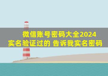 微信账号密码大全2024 实名验证过的 告诉我实名密码