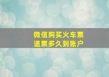 微信购买火车票退票多久到账户