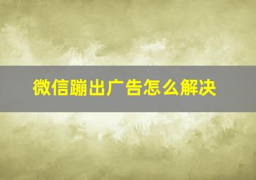 微信蹦出广告怎么解决