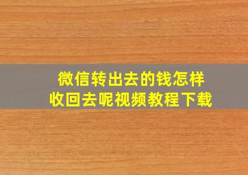 微信转出去的钱怎样收回去呢视频教程下载