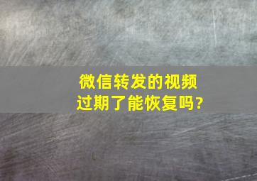 微信转发的视频过期了能恢复吗?