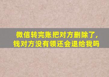 微信转完账把对方删除了,钱对方没有领还会退给我吗