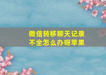 微信转移聊天记录不全怎么办呀苹果