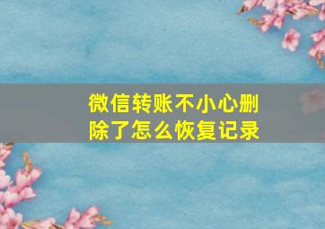 微信转账不小心删除了怎么恢复记录