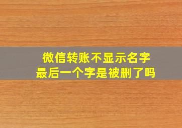 微信转账不显示名字最后一个字是被删了吗