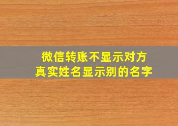 微信转账不显示对方真实姓名显示别的名字