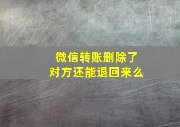 微信转账删除了对方还能退回来么