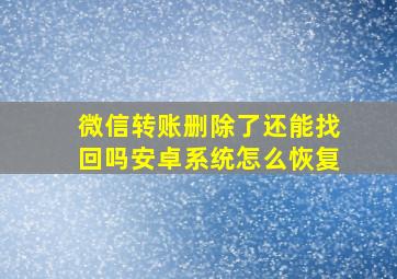 微信转账删除了还能找回吗安卓系统怎么恢复