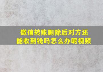 微信转账删除后对方还能收到钱吗怎么办呢视频