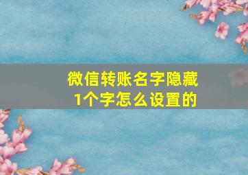 微信转账名字隐藏1个字怎么设置的