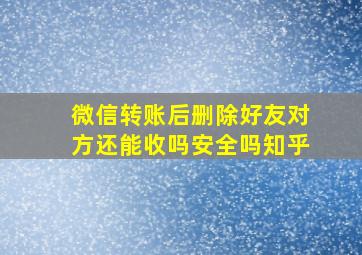 微信转账后删除好友对方还能收吗安全吗知乎