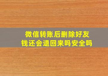 微信转账后删除好友钱还会退回来吗安全吗