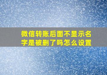 微信转账后面不显示名字是被删了吗怎么设置