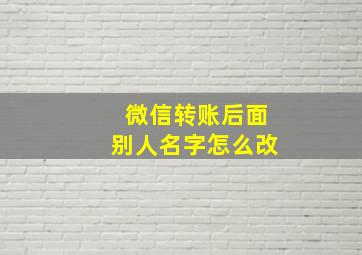 微信转账后面别人名字怎么改