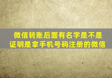 微信转账后面有名字是不是证明是拿手机号码注册的微信