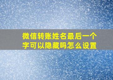 微信转账姓名最后一个字可以隐藏吗怎么设置