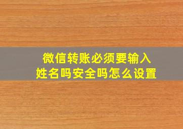 微信转账必须要输入姓名吗安全吗怎么设置