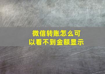 微信转账怎么可以看不到金额显示