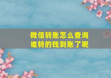 微信转账怎么查询谁转的钱到账了呢