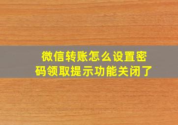 微信转账怎么设置密码领取提示功能关闭了