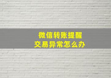 微信转账提醒交易异常怎么办