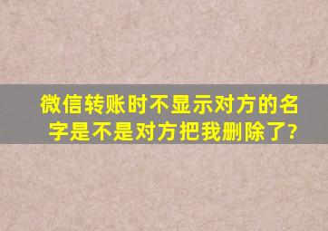 微信转账时不显示对方的名字是不是对方把我删除了?