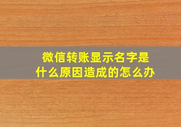 微信转账显示名字是什么原因造成的怎么办