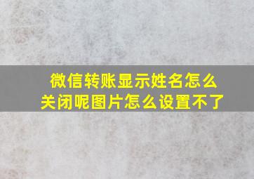 微信转账显示姓名怎么关闭呢图片怎么设置不了