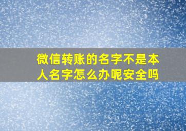 微信转账的名字不是本人名字怎么办呢安全吗