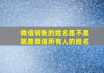 微信转账的姓名是不是就是微信所有人的姓名