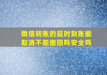 微信转账的延时到账能取消不能撤回吗安全吗