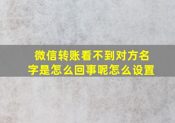 微信转账看不到对方名字是怎么回事呢怎么设置