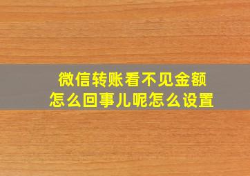 微信转账看不见金额怎么回事儿呢怎么设置