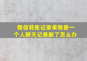 微信转账记录单独查一个人聊天记录删了怎么办