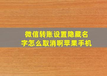 微信转账设置隐藏名字怎么取消啊苹果手机