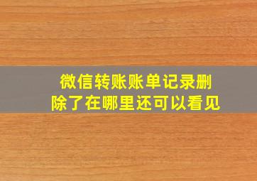 微信转账账单记录删除了在哪里还可以看见