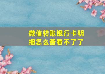 微信转账银行卡明细怎么查看不了了