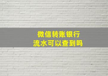 微信转账银行流水可以查到吗