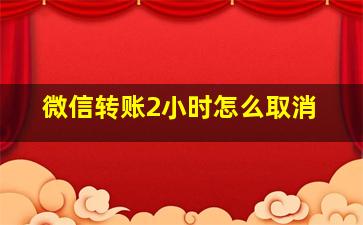 微信转账2小时怎么取消