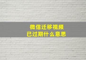 微信迁移视频已过期什么意思