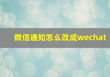 微信通知怎么改成wechat