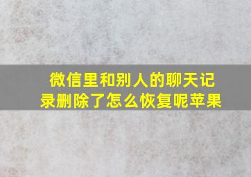 微信里和别人的聊天记录删除了怎么恢复呢苹果