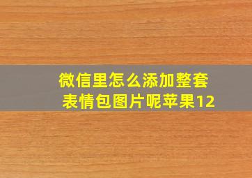 微信里怎么添加整套表情包图片呢苹果12