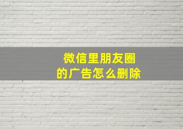 微信里朋友圈的广告怎么删除