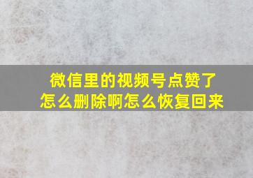 微信里的视频号点赞了怎么删除啊怎么恢复回来