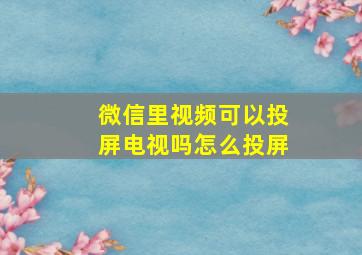 微信里视频可以投屏电视吗怎么投屏