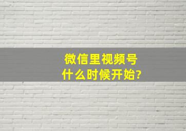 微信里视频号什么时候开始?