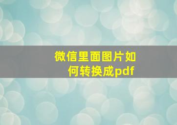 微信里面图片如何转换成pdf