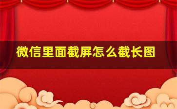 微信里面截屏怎么截长图